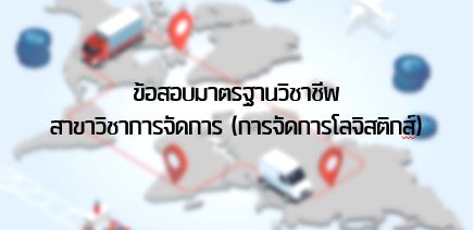 ข้อสอบมาตรฐานวิชาชีพสาขาวิชาการจัดการ (การจัดการโลจิสติกส์-การจัดการโซ่อุปทาน)