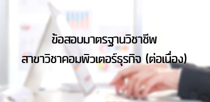 ข้อสอบมาตรฐานวิชาชีพสาขาวิชาคอมพิวเตอร์ธุรกิจ (ต่อเนื่อง)